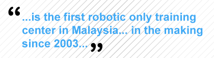 Malaysia's First Robotic Only Training Center, In The Making Since 2003...